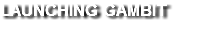 LAUNCHING GAMBIT